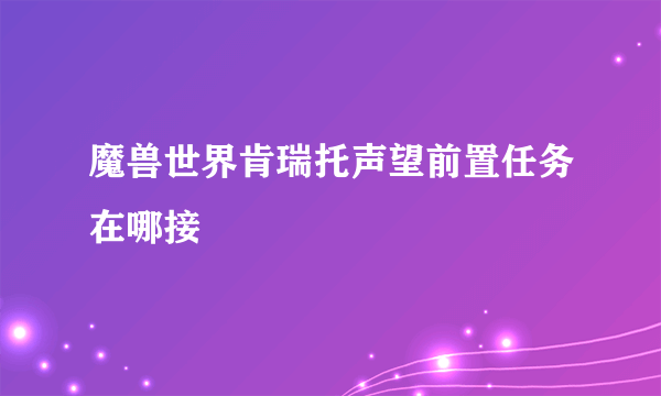 魔兽世界肯瑞托声望前置任务在哪接