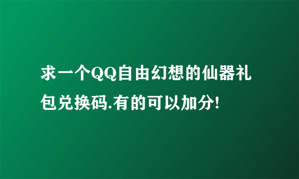 求一个QQ自由幻想的仙器礼包兑换码.有的可以加分!
