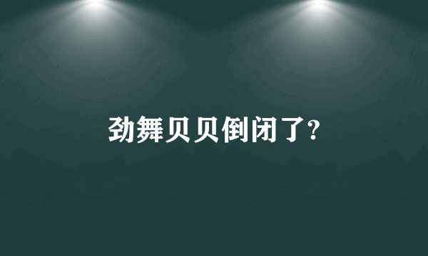 劲舞贝贝倒闭了?