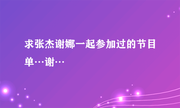 求张杰谢娜一起参加过的节目单…谢…