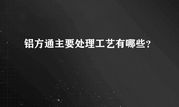 铝方通主要处理工艺有哪些？