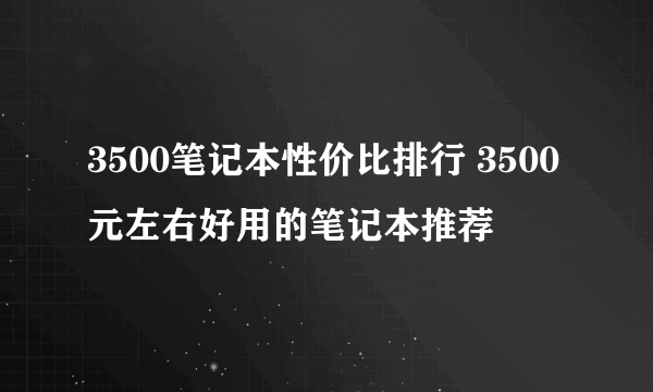 3500笔记本性价比排行 3500元左右好用的笔记本推荐