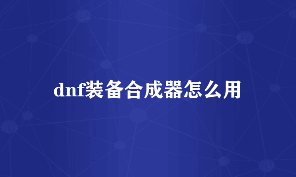 dnf装备合成器怎么用