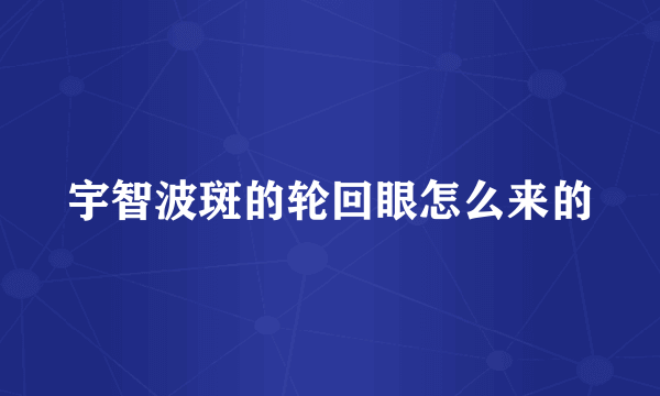 宇智波斑的轮回眼怎么来的