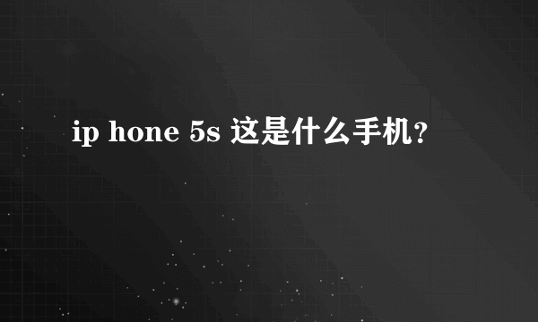 ip hone 5s 这是什么手机？