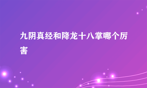 九阴真经和降龙十八掌哪个厉害