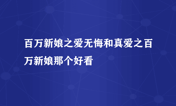 百万新娘之爱无悔和真爱之百万新娘那个好看