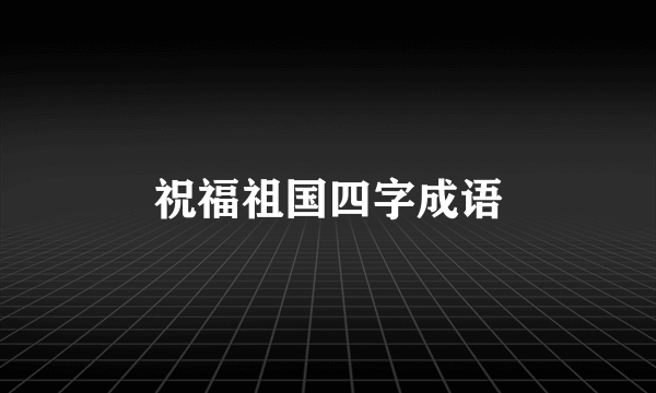祝福祖国四字成语