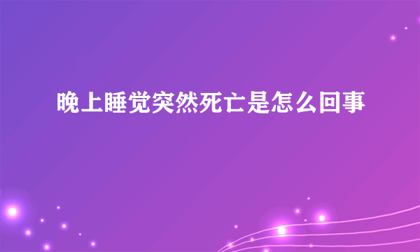 晚上睡觉突然死亡是怎么回事