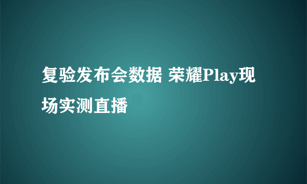 复验发布会数据 荣耀Play现场实测直播