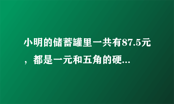 小明的储蓄罐里一共有87.5元，都是一元和五角的硬币，已知一元硬币的枚数是五角硬币的三倍，求一元和？