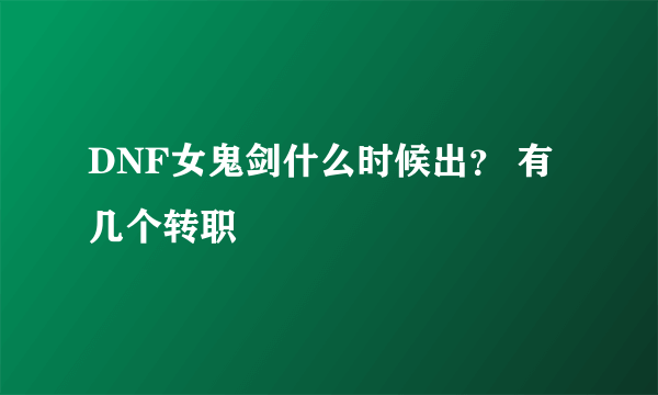 DNF女鬼剑什么时候出？ 有几个转职