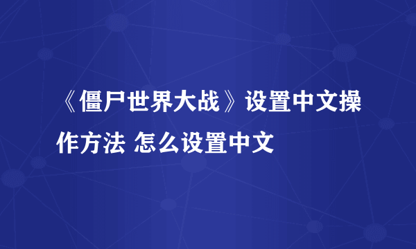 《僵尸世界大战》设置中文操作方法 怎么设置中文