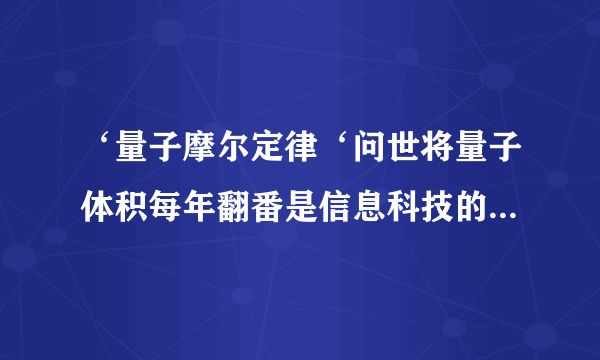 ‘量子摩尔定律‘问世将量子体积每年翻番是信息科技的里程碑。是否实现量子霸权？