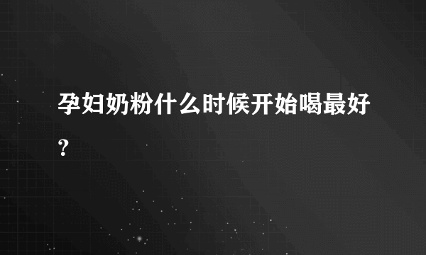 孕妇奶粉什么时候开始喝最好？