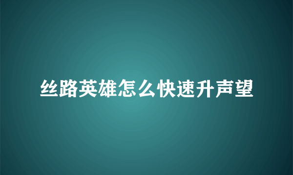 丝路英雄怎么快速升声望