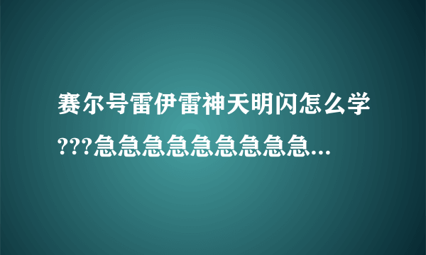 赛尔号雷伊雷神天明闪怎么学???急急急急急急急急急……高手帮忙啊!!!