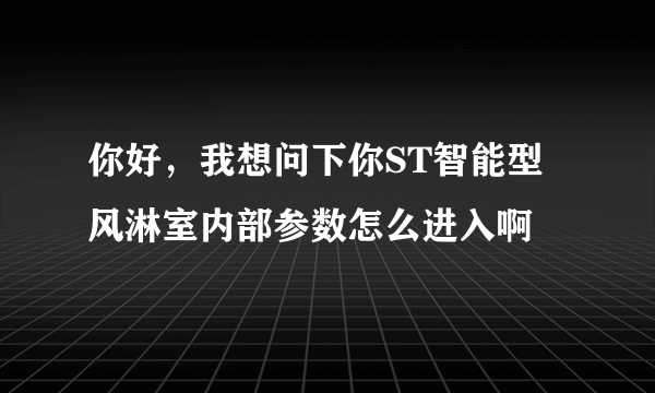 你好，我想问下你ST智能型风淋室内部参数怎么进入啊