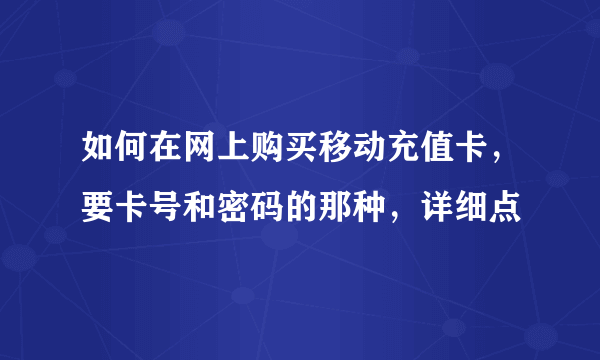如何在网上购买移动充值卡，要卡号和密码的那种，详细点