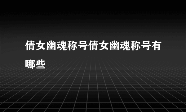 倩女幽魂称号倩女幽魂称号有哪些