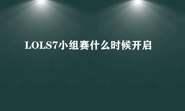 LOLS7小组赛什么时候开启
