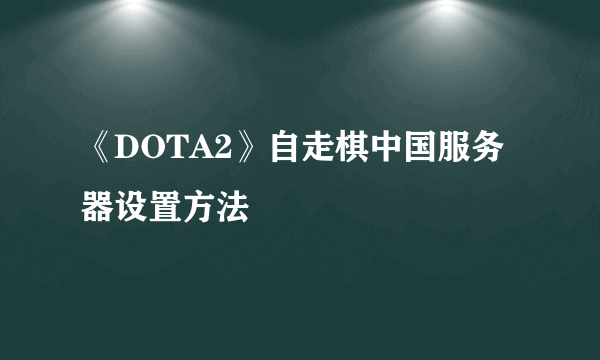 《DOTA2》自走棋中国服务器设置方法