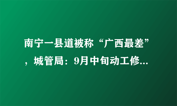 南宁一县道被称“广西最差”，城管局：9月中旬动工修路, 你怎么看？