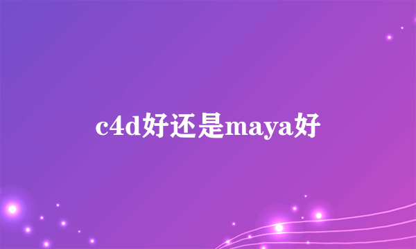 c4d好还是maya好