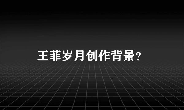 王菲岁月创作背景？