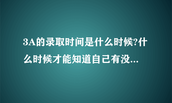 3A的录取时间是什么时候?什么时候才能知道自己有没有被录取?
