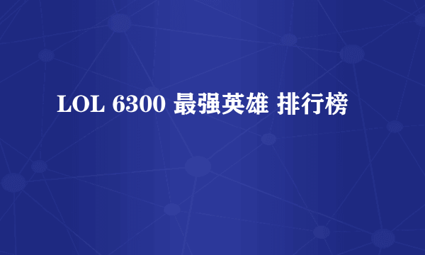 LOL 6300 最强英雄 排行榜