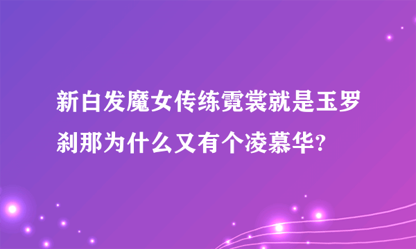 新白发魔女传练霓裳就是玉罗刹那为什么又有个凌慕华?