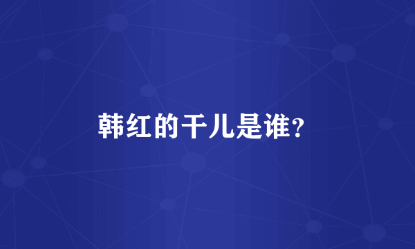 韩红的干儿是谁？