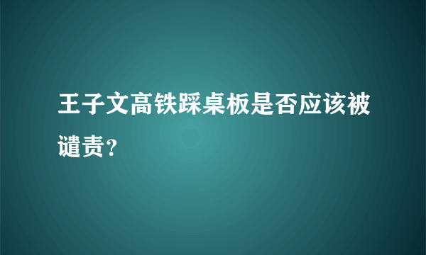 王子文高铁踩桌板是否应该被谴责？