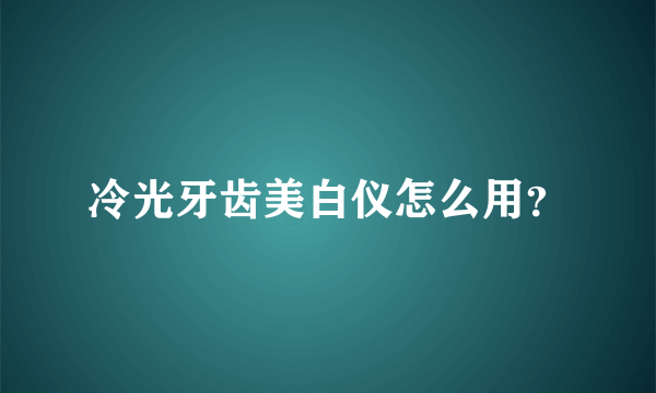 冷光牙齿美白仪怎么用？