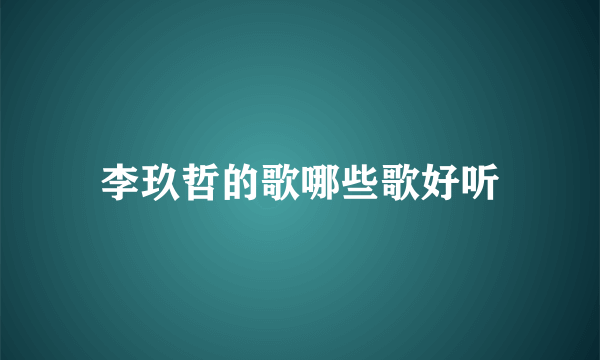 李玖哲的歌哪些歌好听