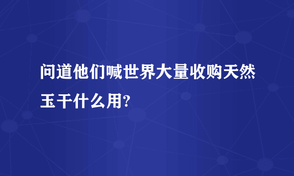 问道他们喊世界大量收购天然玉干什么用?