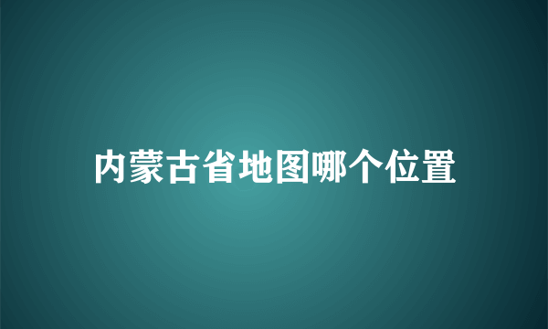 内蒙古省地图哪个位置