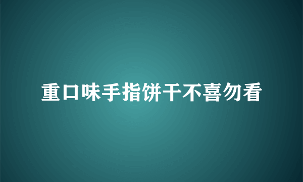 重口味手指饼干不喜勿看