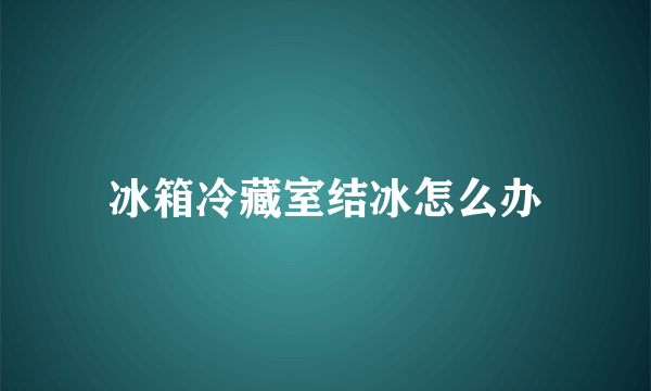 冰箱冷藏室结冰怎么办