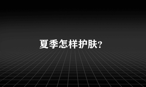 夏季怎样护肤？