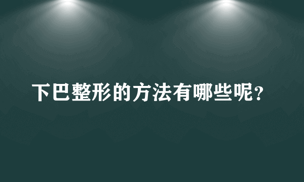 下巴整形的方法有哪些呢？