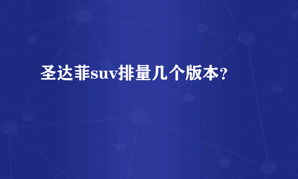 圣达菲suv排量几个版本？