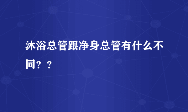 沐浴总管跟净身总管有什么不同？？