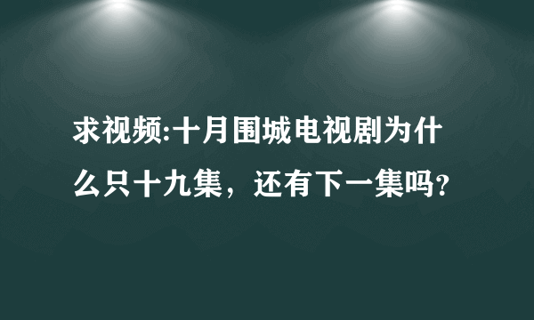 求视频:十月围城电视剧为什么只十九集，还有下一集吗？