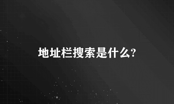 地址栏搜索是什么?