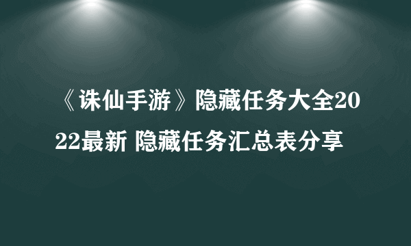 《诛仙手游》隐藏任务大全2022最新 隐藏任务汇总表分享
