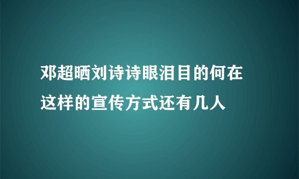 邓超晒刘诗诗眼泪目的何在  这样的宣传方式还有几人