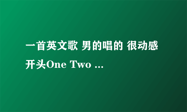一首英文歌 男的唱的 很动感 开头One Two Three 接着是一段旋律