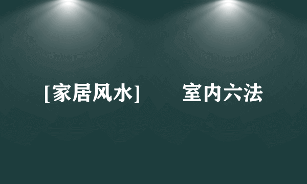 [家居风水]――室内六法